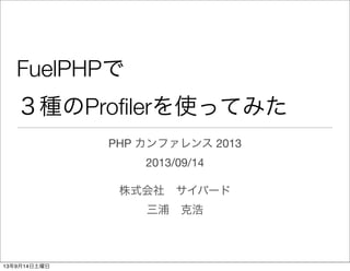 FuelPHPで
３種のProﬁlerを使ってみた
PHP カンファレンス 2013
2013/09/14
株式会社 サイバード
三浦 克浩
13年9月14日土曜日
 