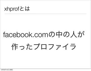 xhprofとは
facebook.comの中の人が
作ったプロファイラ
13年9月14日土曜日
 