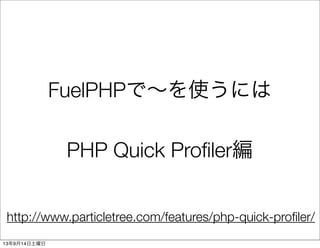 FuelPHPで∼を使うには
PHP Quick Proﬁler編
http://www.particletree.com/features/php-quick-proﬁler/
13年9月14日土曜日
 