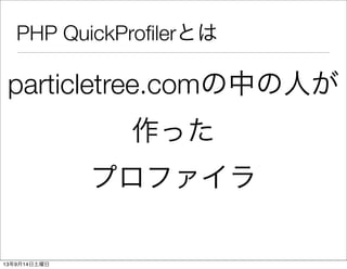 PHP QuickProﬁlerとは
particletree.comの中の人が
作った
プロファイラ
13年9月14日土曜日
 