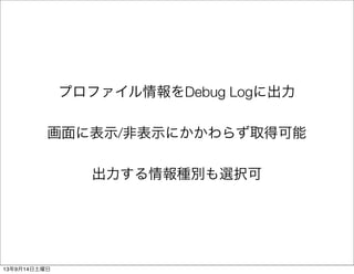 プロファイル情報をDebug Logに出力
画面に表示/非表示にかかわらず取得可能
出力する情報種別も選択可
13年9月14日土曜日
 