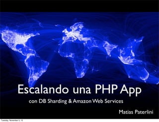 Escalando una PHP App
con DB Sharding & Amazon Web Services
Matias Paterlini
Tuesday, November 5, 13

 