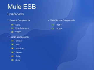 Mule ESB
Components
General Components

●

●

Web Service Components

Echo

REST

Flow Reference

SOAP

Logger
●

Script Components
Groovy
Java
JavaScript
Python
Ruby
Script

 