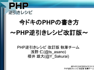 今ドキのPHPの書き方
～PHP逆引きレシピ改訂版～
PHP逆引きレシピ 改訂版 執筆チーム
浅野 仁(@ts_asano)
櫻井 雄大(@Y_Sakurai)
 