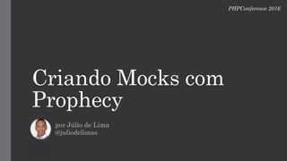 Criando	mocks com	
phophecy
Júlio de	Lima
@juliodelimas
PHP	Conferece Brasil 2016
 