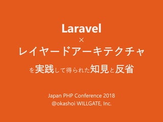 Laravel
×
レイヤードアーキテクチャ
を実践して得られた知見と反省
Japan PHP Conference 2018
@okashoi WILLGATE, Inc.
 