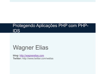 ProtegendoAplicações PHP com PHP-IDS Wagner Eliasblog:http://wagnerelias.comTwitter: http://www.twitter.com/welias 