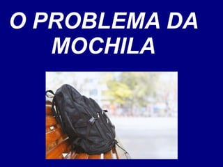 O PROBLEMA DA
MOCHILA
 