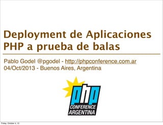 Pablo Godel @pgodel - http://phpconference.com.ar
04/Oct/2013 - Buenos Aires, Argentina
Deployment de Aplicaciones
PHP a prueba de balas
Friday, October 4, 13
 