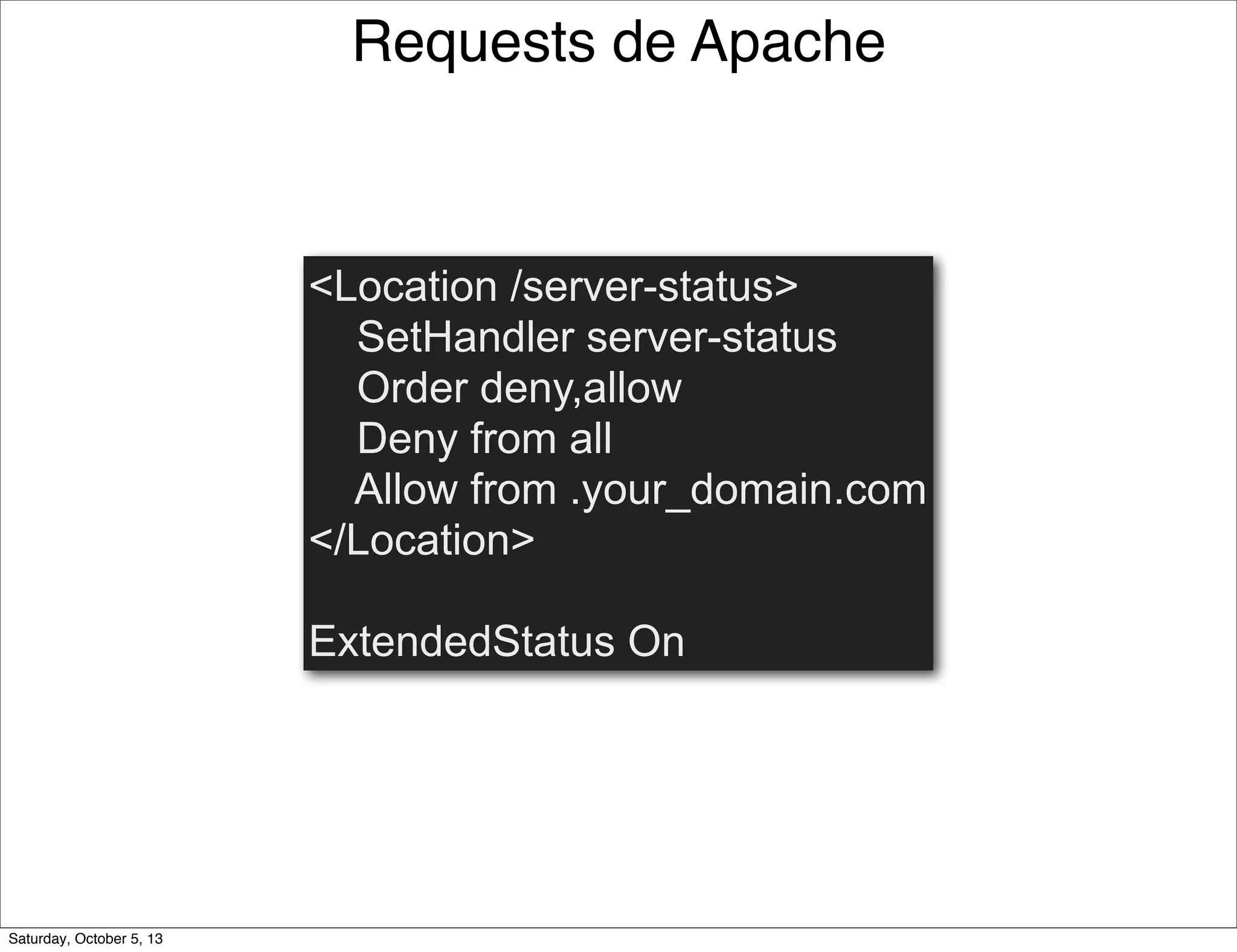 <Location /server-status>
SetHandler server-status
Order deny,allow
Deny from all
Allow from .your_domain.com
</Location>
ExtendedStatus On
Requests de Apache
Saturday, October 5, 13
 