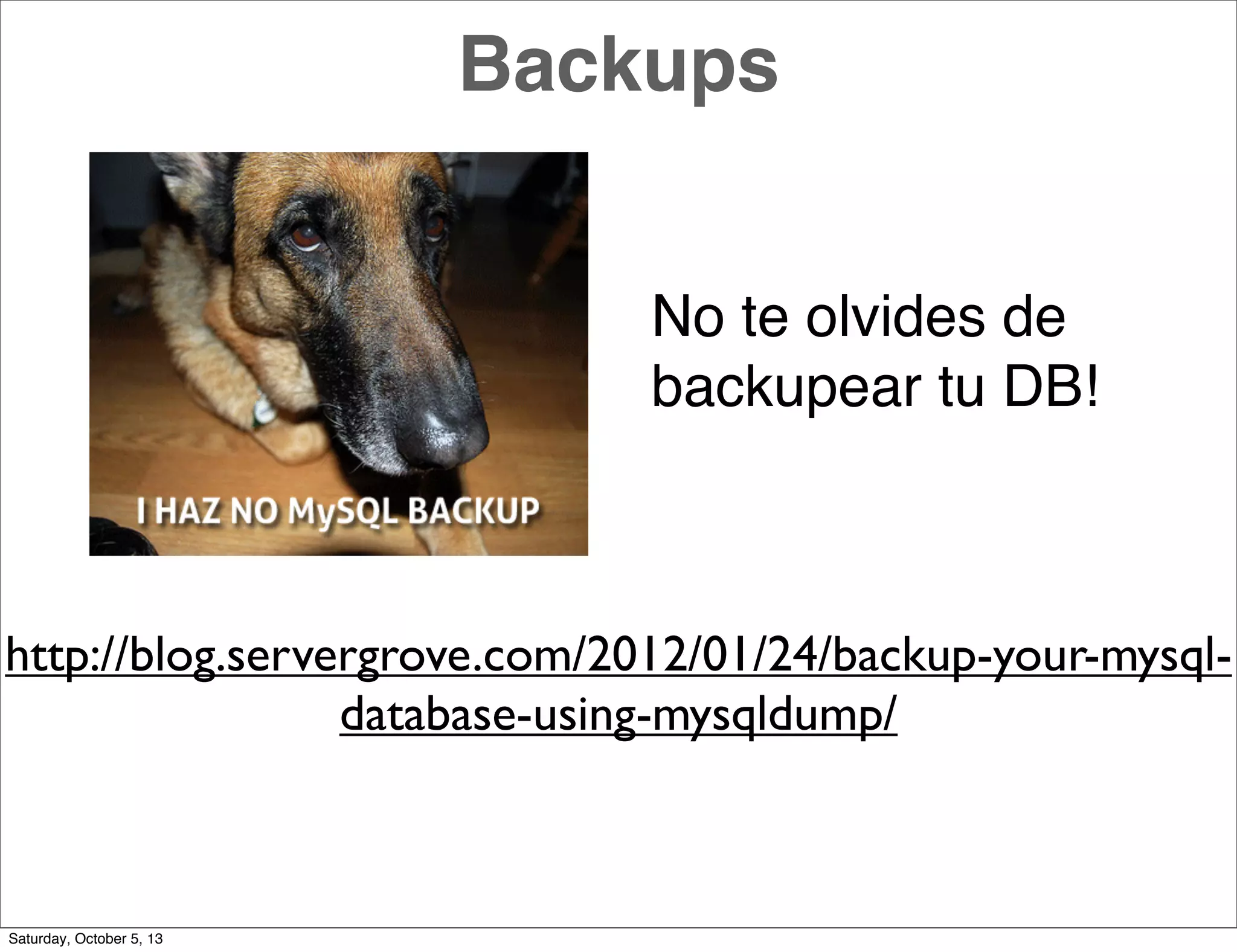 Backups
No te olvides de
backupear tu DB!
http://blog.servergrove.com/2012/01/24/backup-your-mysql-
database-using-mysqldump/
Saturday, October 5, 13
 