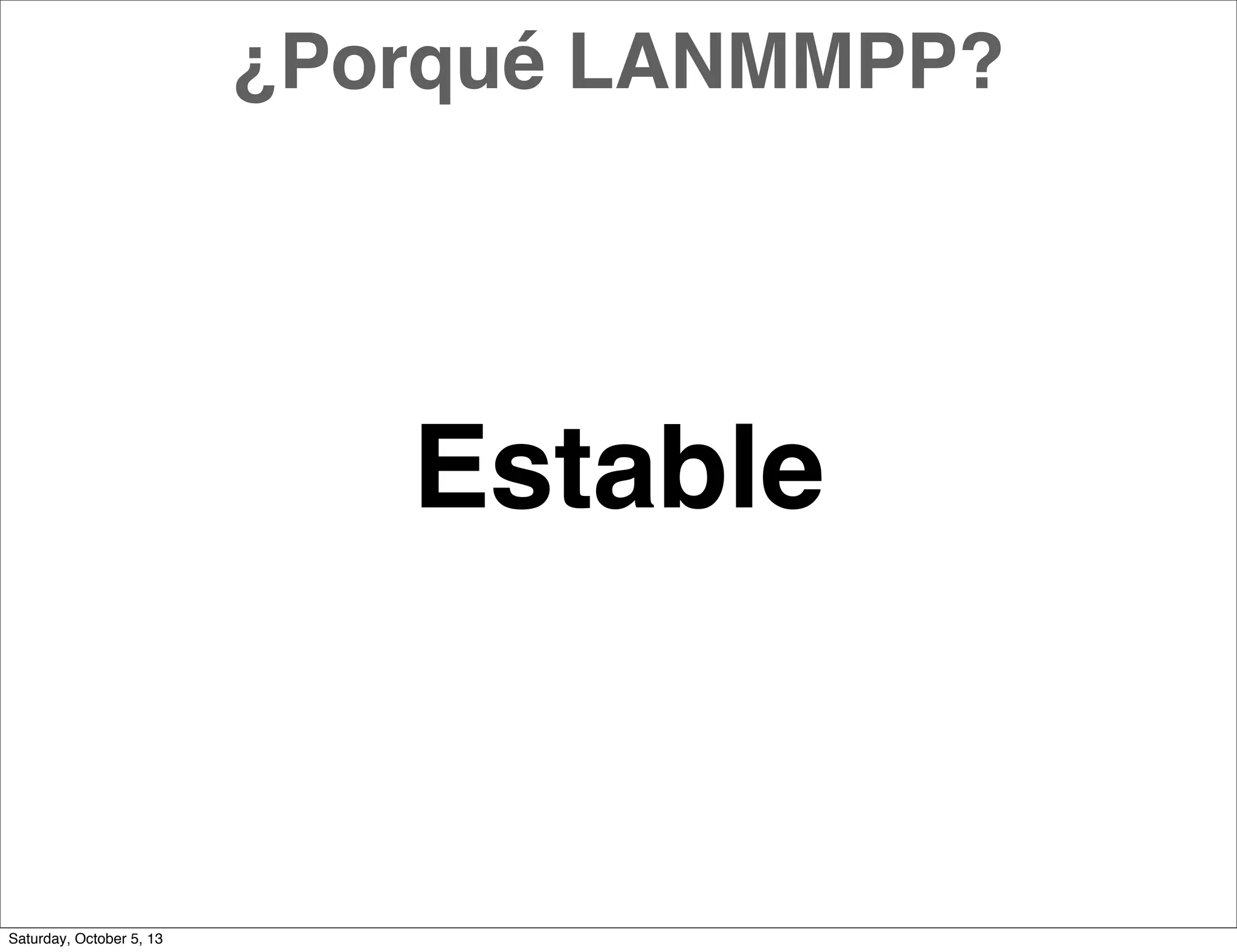 Estable
¿Porqué LANMMPP?
Saturday, October 5, 13
 