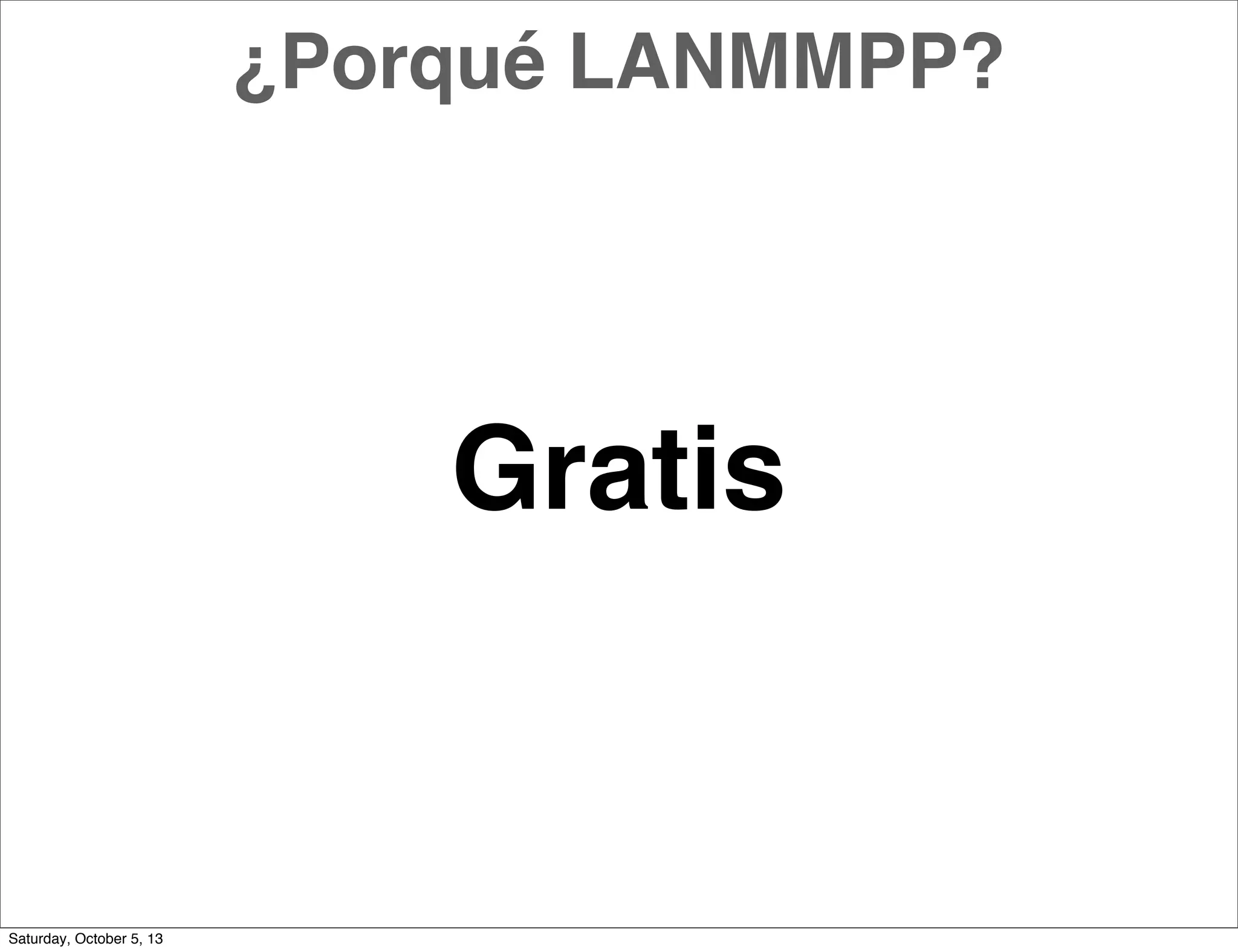 Gratis
¿Porqué LANMMPP?
Saturday, October 5, 13
 