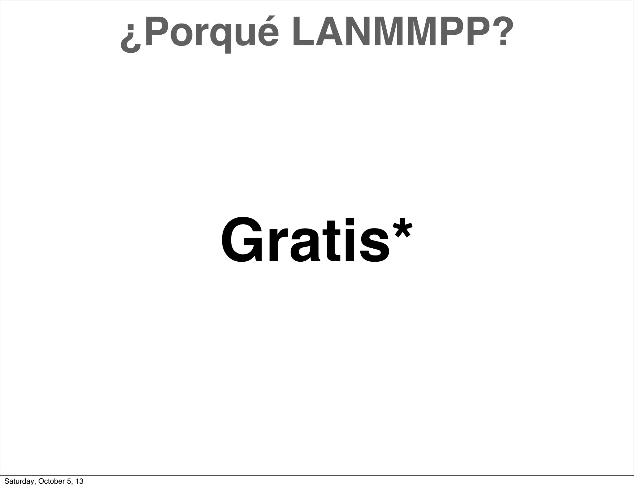 Gratis*
¿Porqué LANMMPP?
Saturday, October 5, 13
 