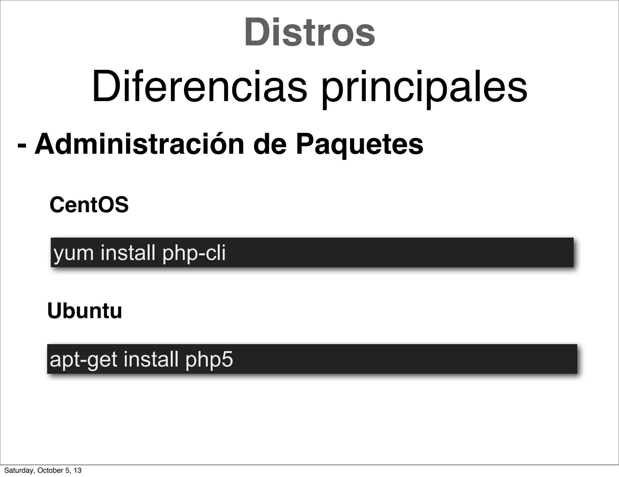 - Administración de Paquetes
CentOS
Ubuntu
yum install php-cli
apt-get install php5
Distros
Diferencias principales
Saturday, October 5, 13
 