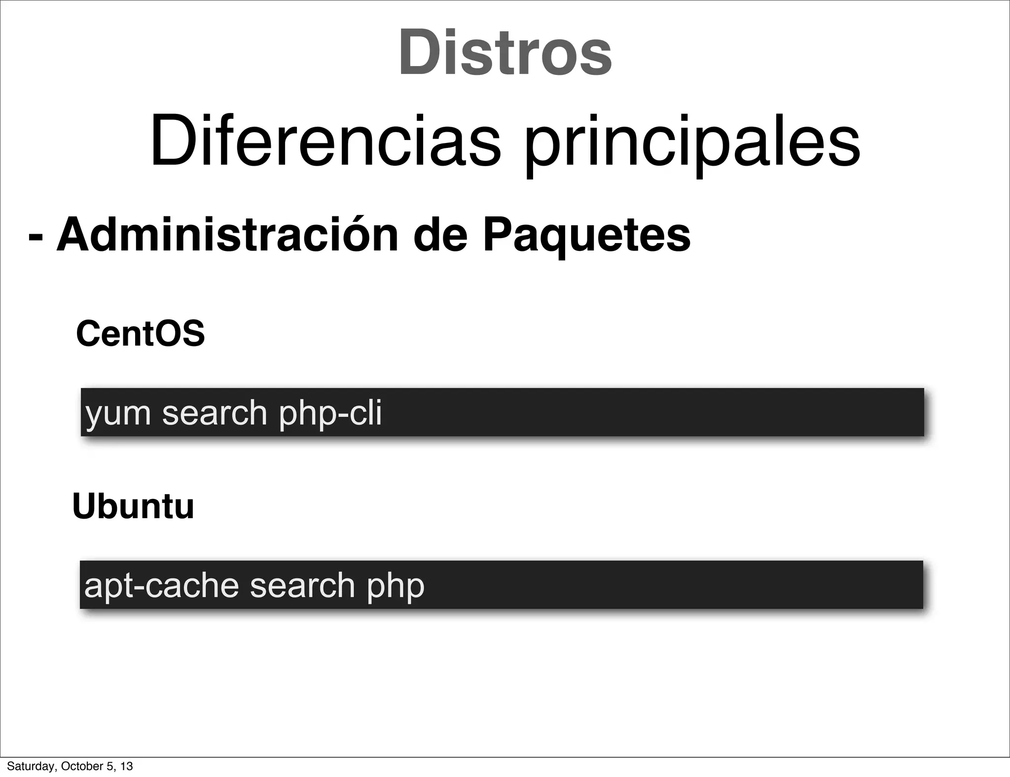 CentOS
Ubuntu
yum search php-cli
apt-cache search php
Distros
Diferencias principales
- Administración de Paquetes
Saturday, October 5, 13
 