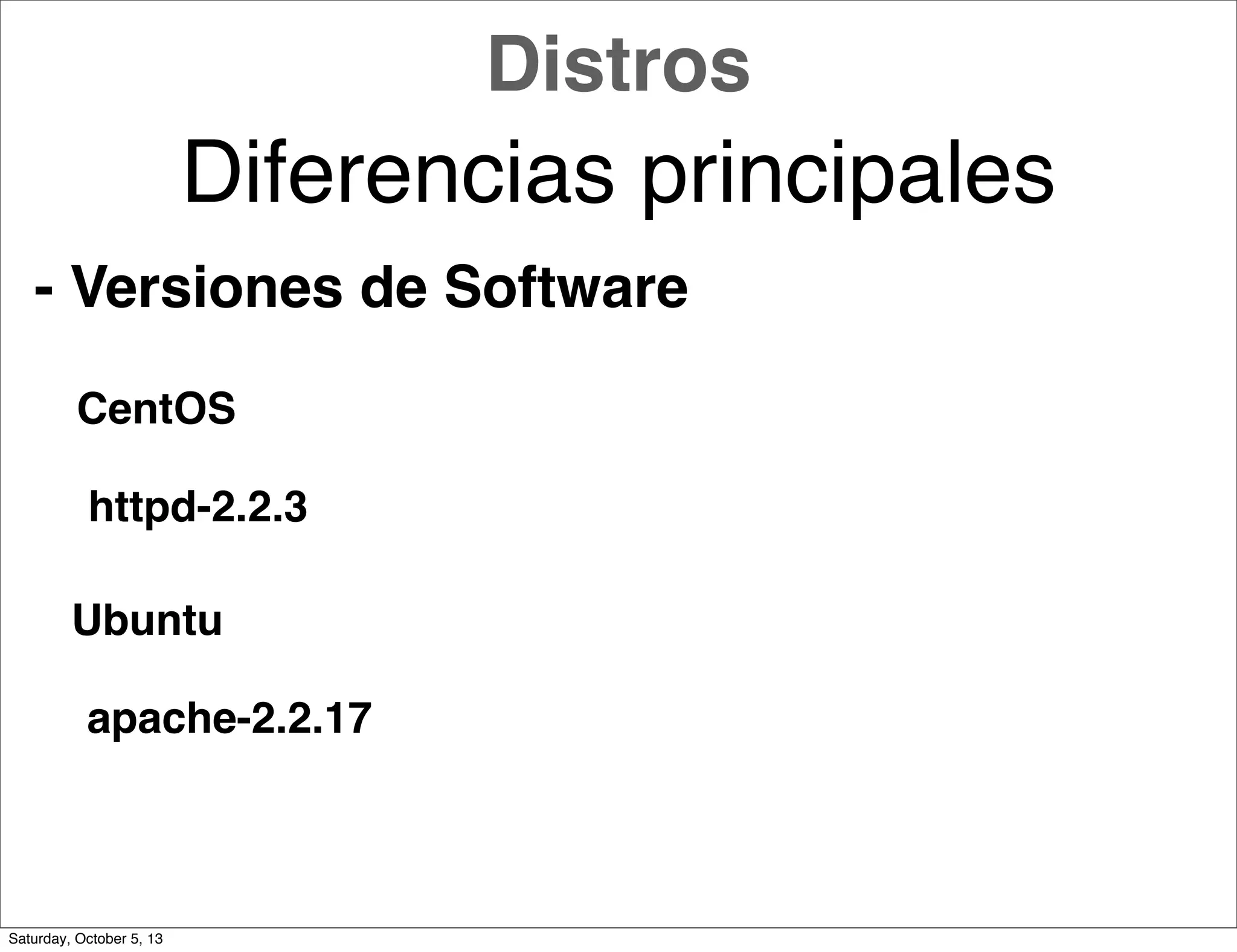 - Versiones de Software
CentOS
Ubuntu
httpd-2.2.3
apache-2.2.17
Distros
Diferencias principales
Saturday, October 5, 13
 