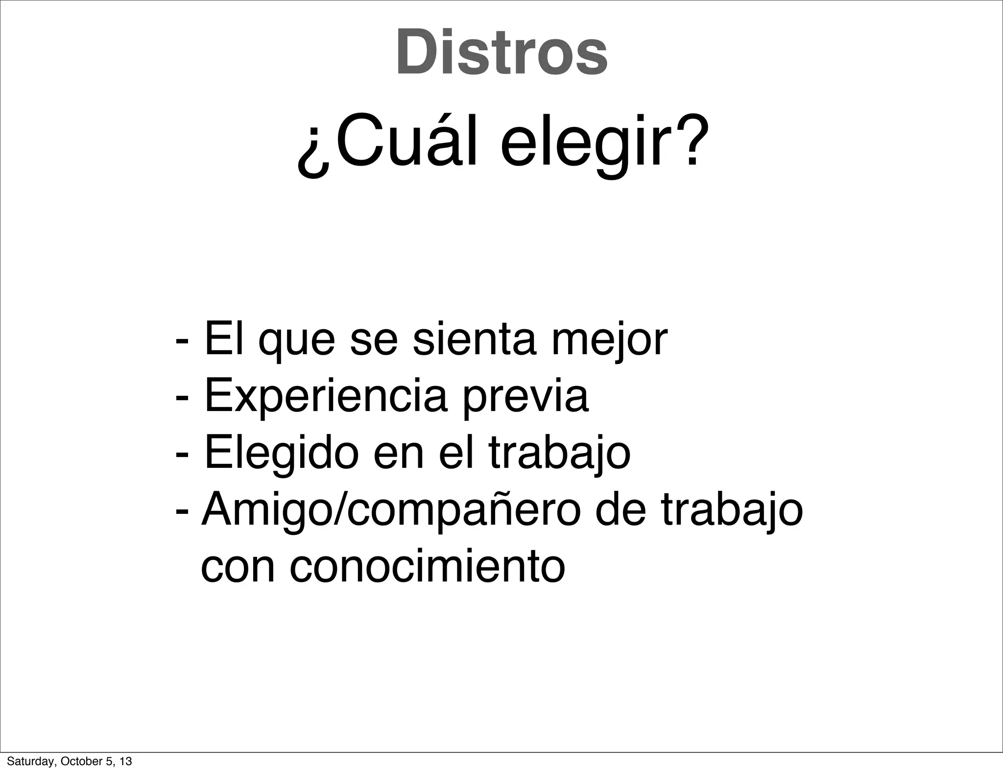 - El que se sienta mejor
- Experiencia previa
- Elegido en el trabajo
- Amigo/compañero de trabajo
con conocimiento
Distros
¿Cuál elegir?
Saturday, October 5, 13
 