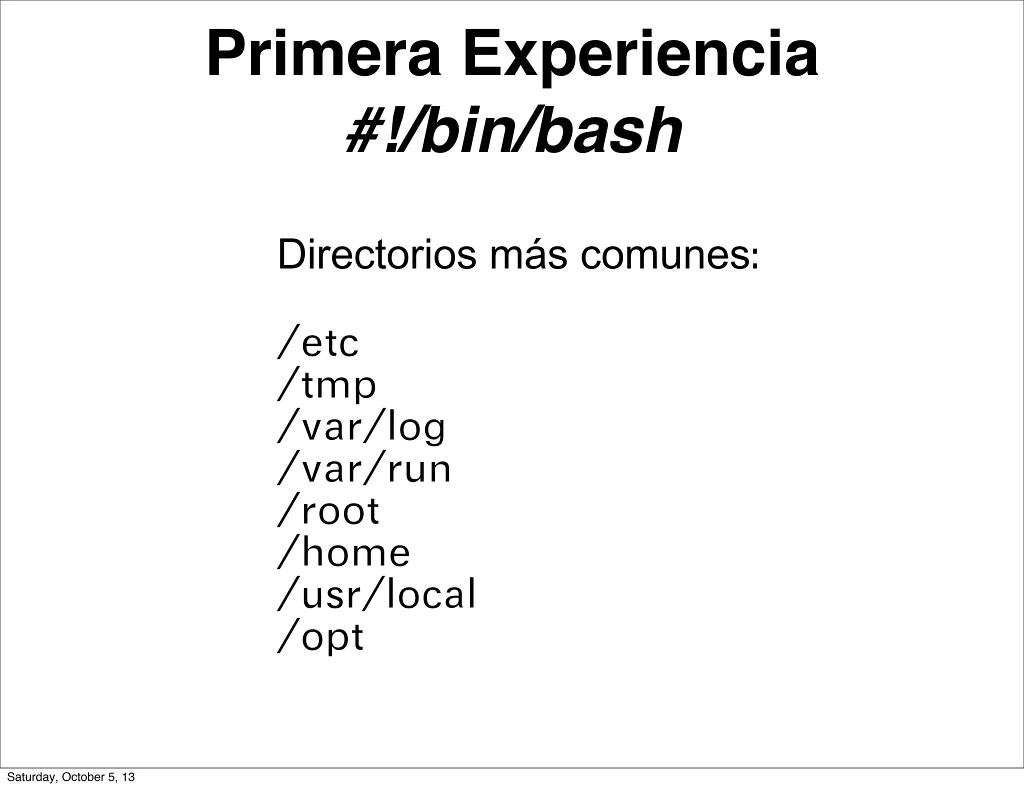 Primera Experiencia
#!/bin/bash
Directorios más comunes:
/etc
/tmp
/var/log
/var/run
/root
/home
/usr/local
/opt
Saturday, October 5, 13
 