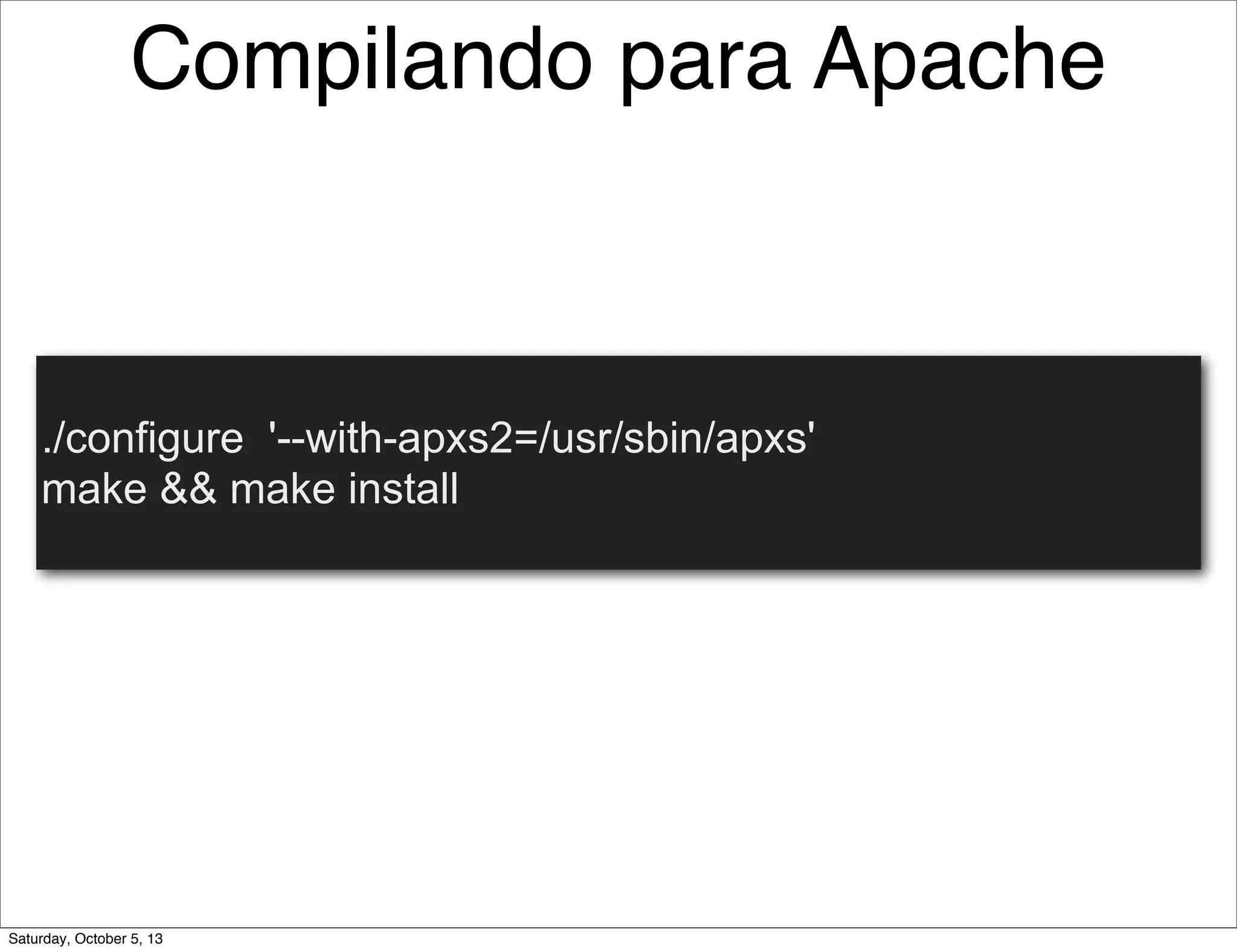 Compilando para Apache
./configure '--with-apxs2=/usr/sbin/apxs'
make && make install
Saturday, October 5, 13
 