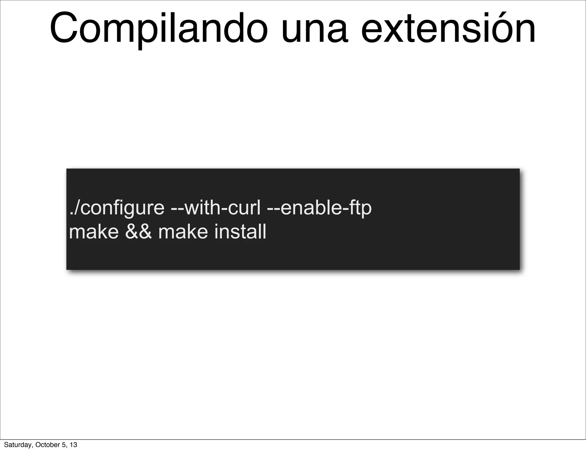Compilando una extensión
./configure --with-curl --enable-ftp
make && make install
Saturday, October 5, 13
 
