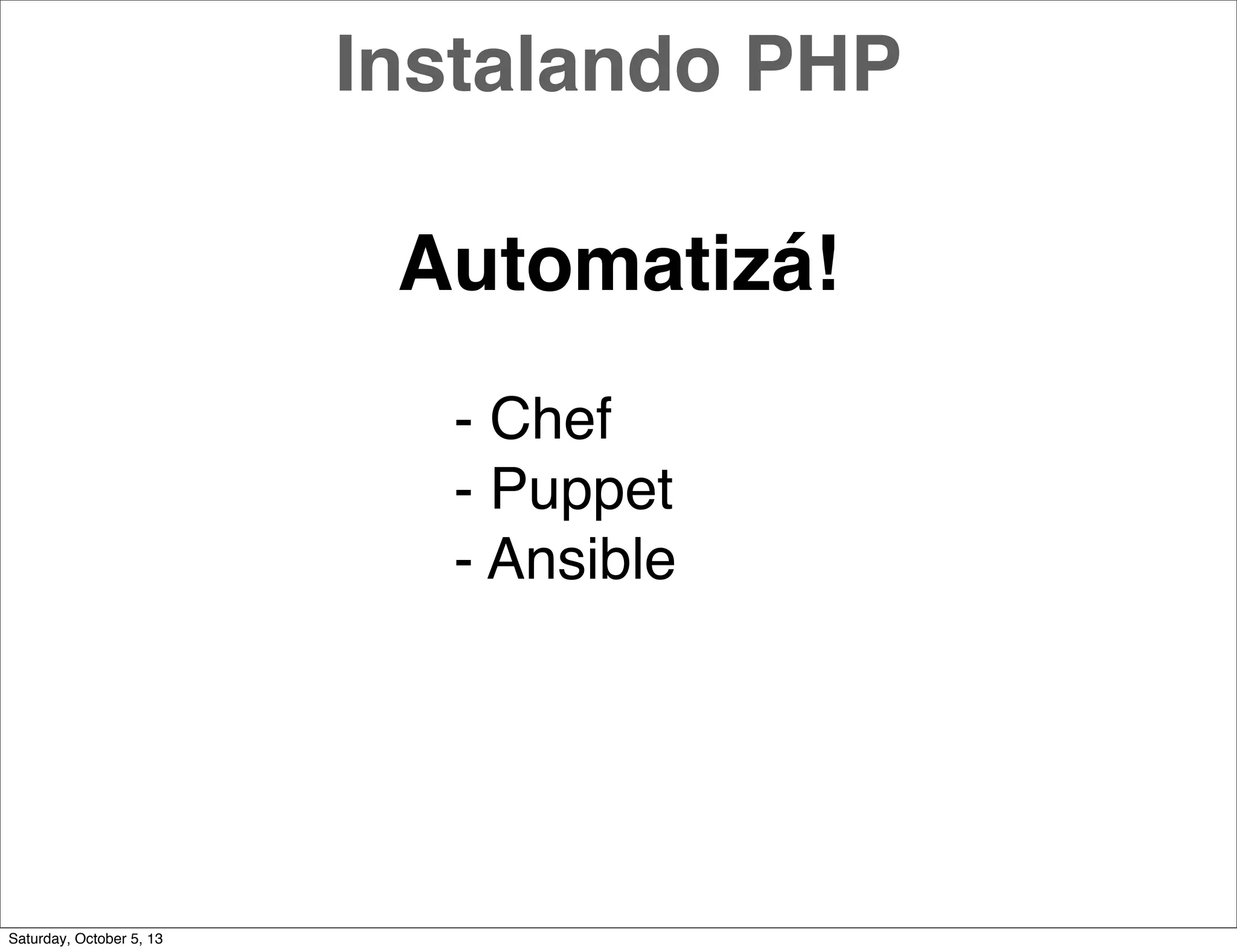 Automatizá!
- Chef
- Puppet
- Ansible
Instalando PHP
Saturday, October 5, 13
 