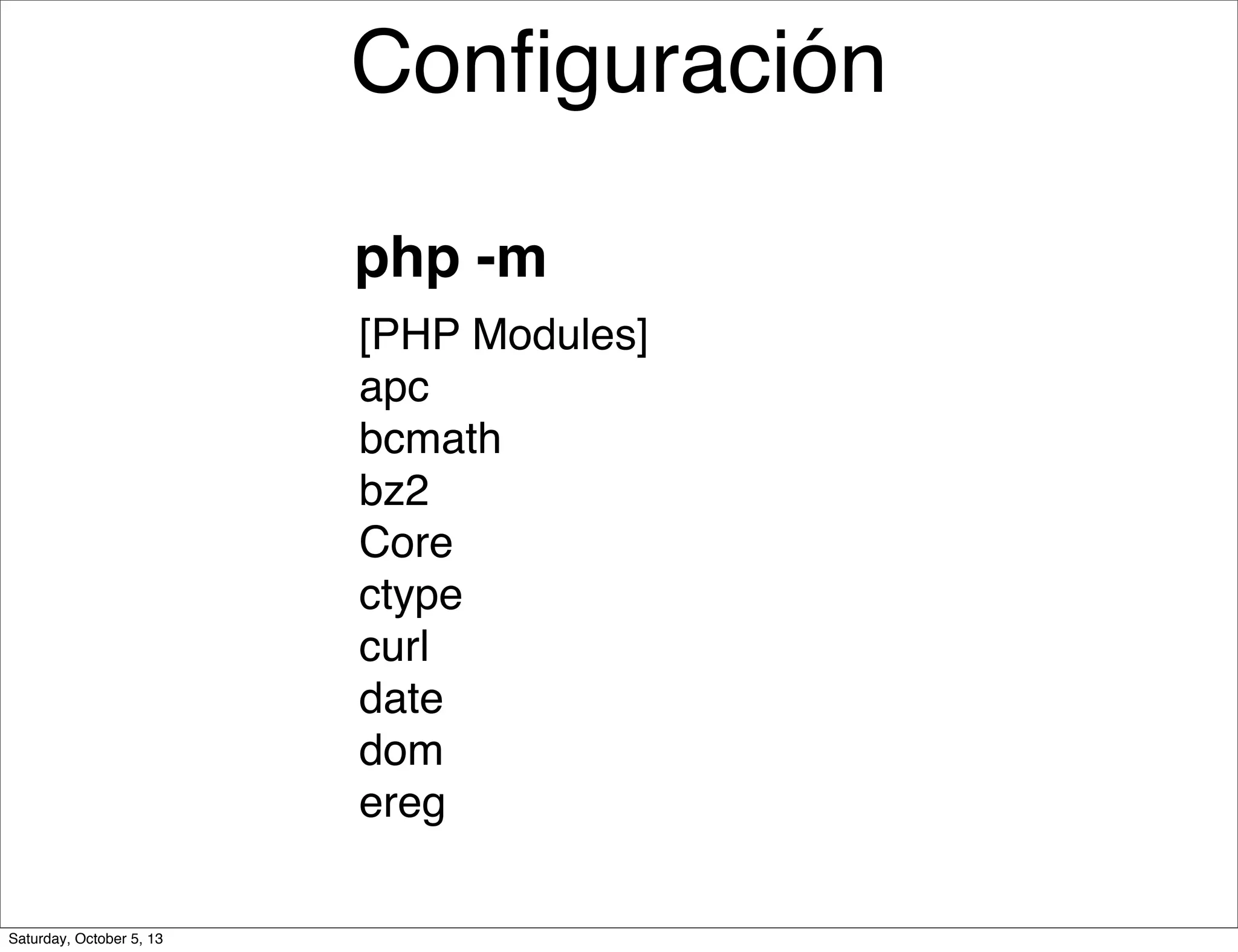 [PHP Modules]
apc
bcmath
bz2
Core
ctype
curl
date
dom
ereg
php -m
Conﬁguración
Saturday, October 5, 13
 