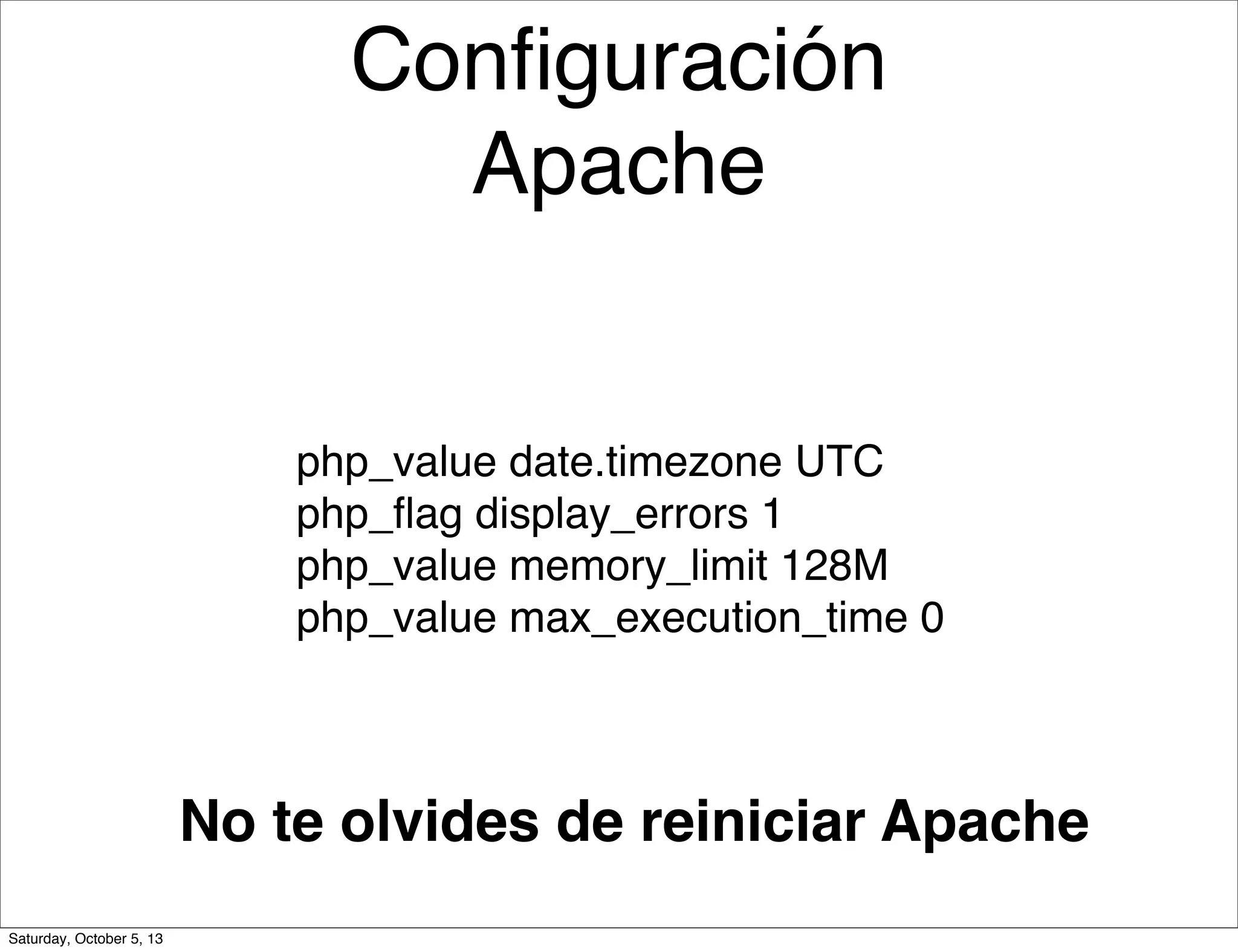 Conﬁguración
Apache
php_value date.timezone UTC
php_ﬂag display_errors 1
php_value memory_limit 128M
php_value max_execution_time 0
No te olvides de reiniciar Apache
Saturday, October 5, 13
 