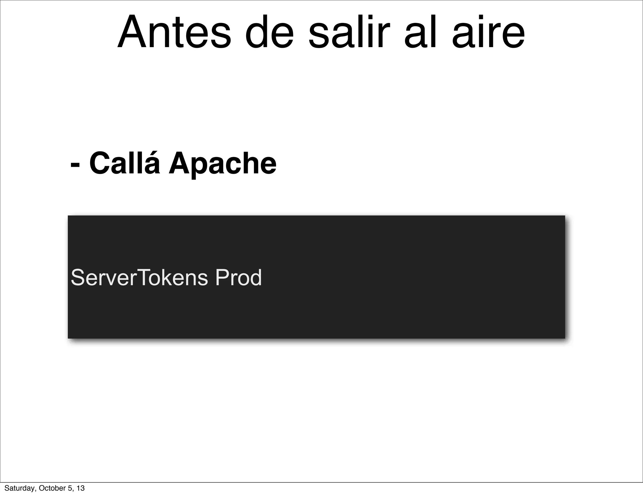 - Callá Apache
ServerTokens Prod
Antes de salir al aire
Saturday, October 5, 13
 