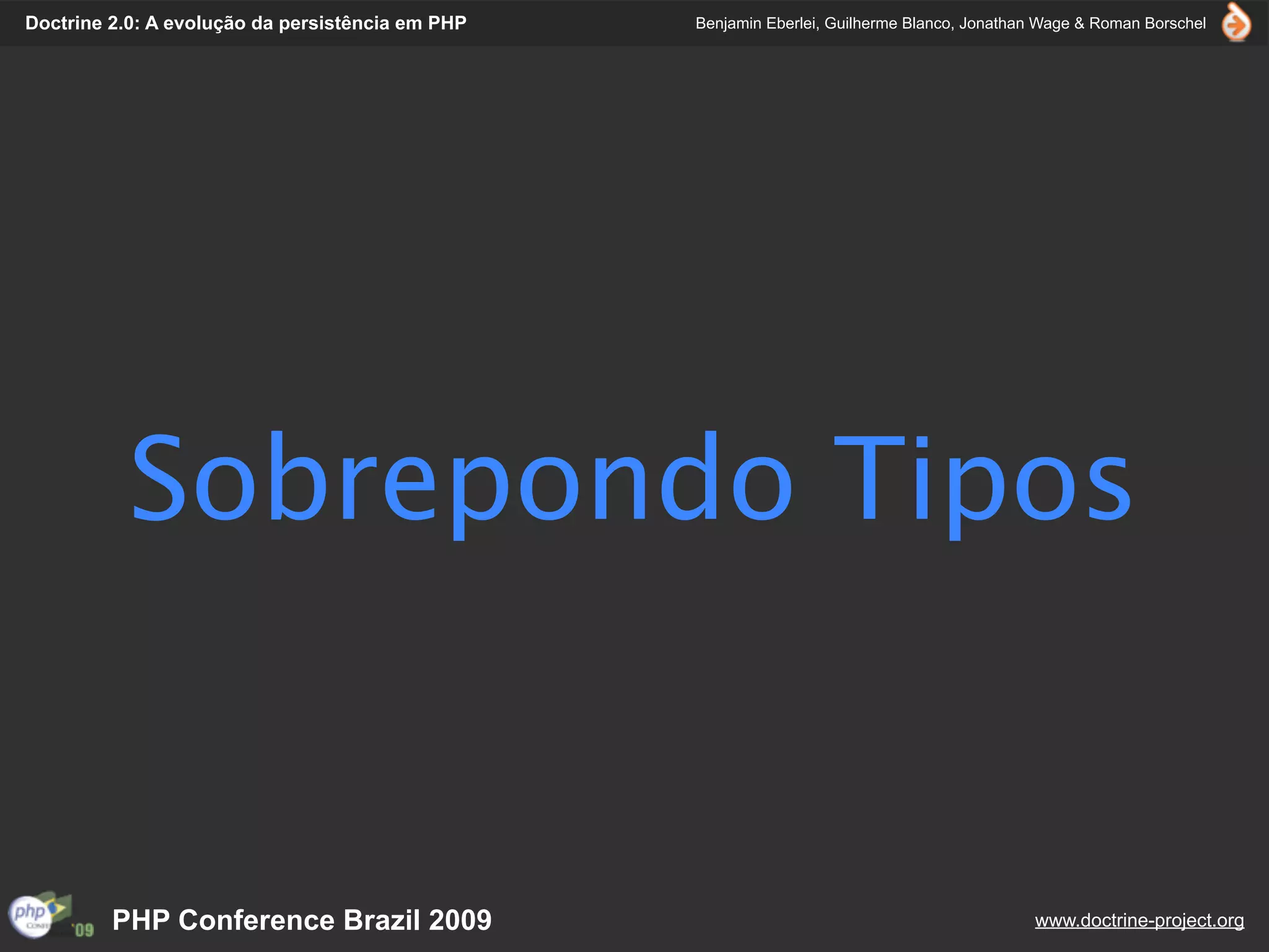 Doctrine 2.0: A evolução da persistência em PHP   Benjamin Eberlei, Guilherme Blanco, Jonathan Wage & Roman Borschel




           Sobrepondo Tipos


         PHP Conference Brazil 2009                                                          www.doctrine-project.org
 