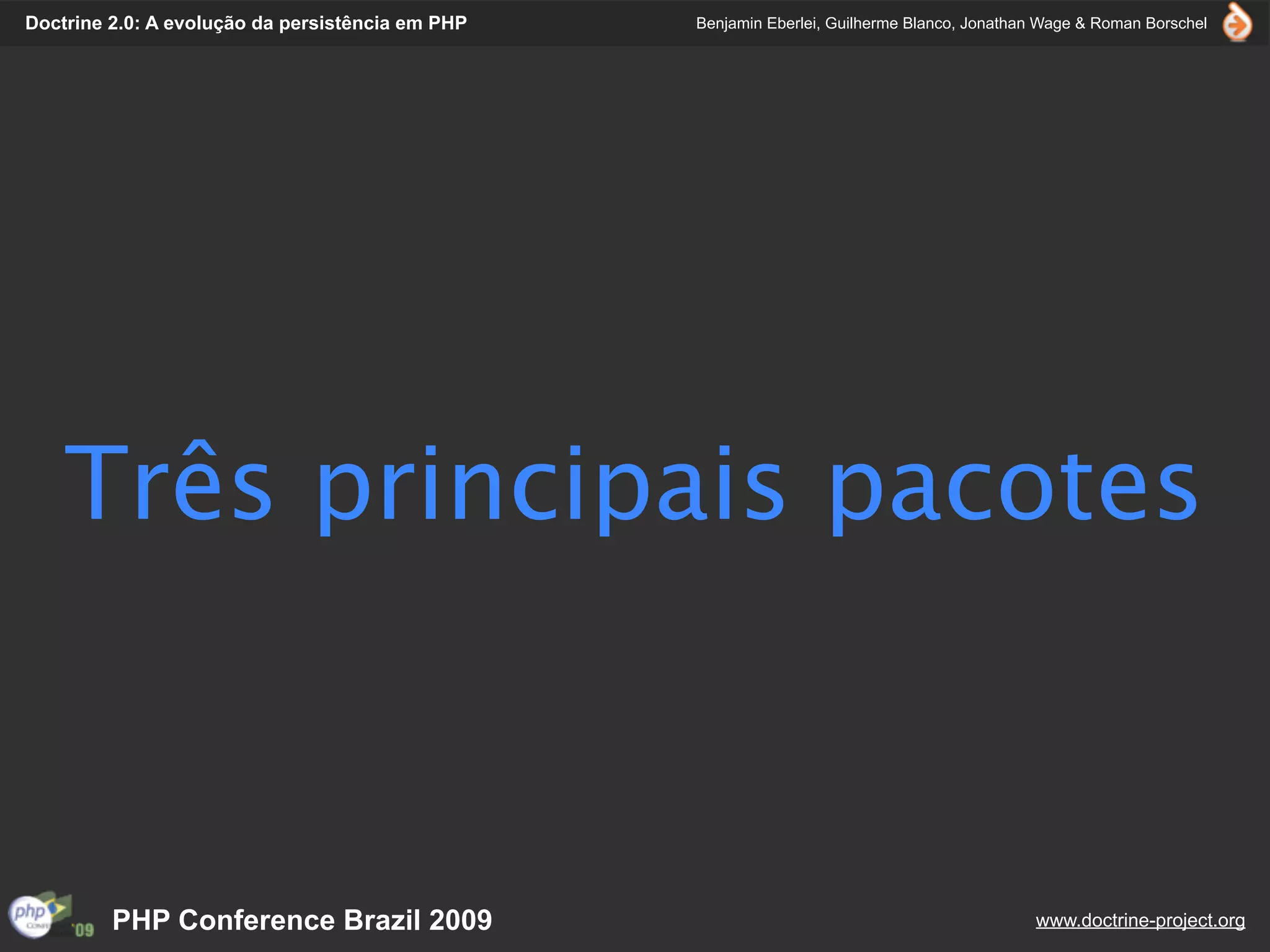Doctrine 2.0: A evolução da persistência em PHP   Benjamin Eberlei, Guilherme Blanco, Jonathan Wage & Roman Borschel




    Três principais pacotes



         PHP Conference Brazil 2009                                                          www.doctrine-project.org
 