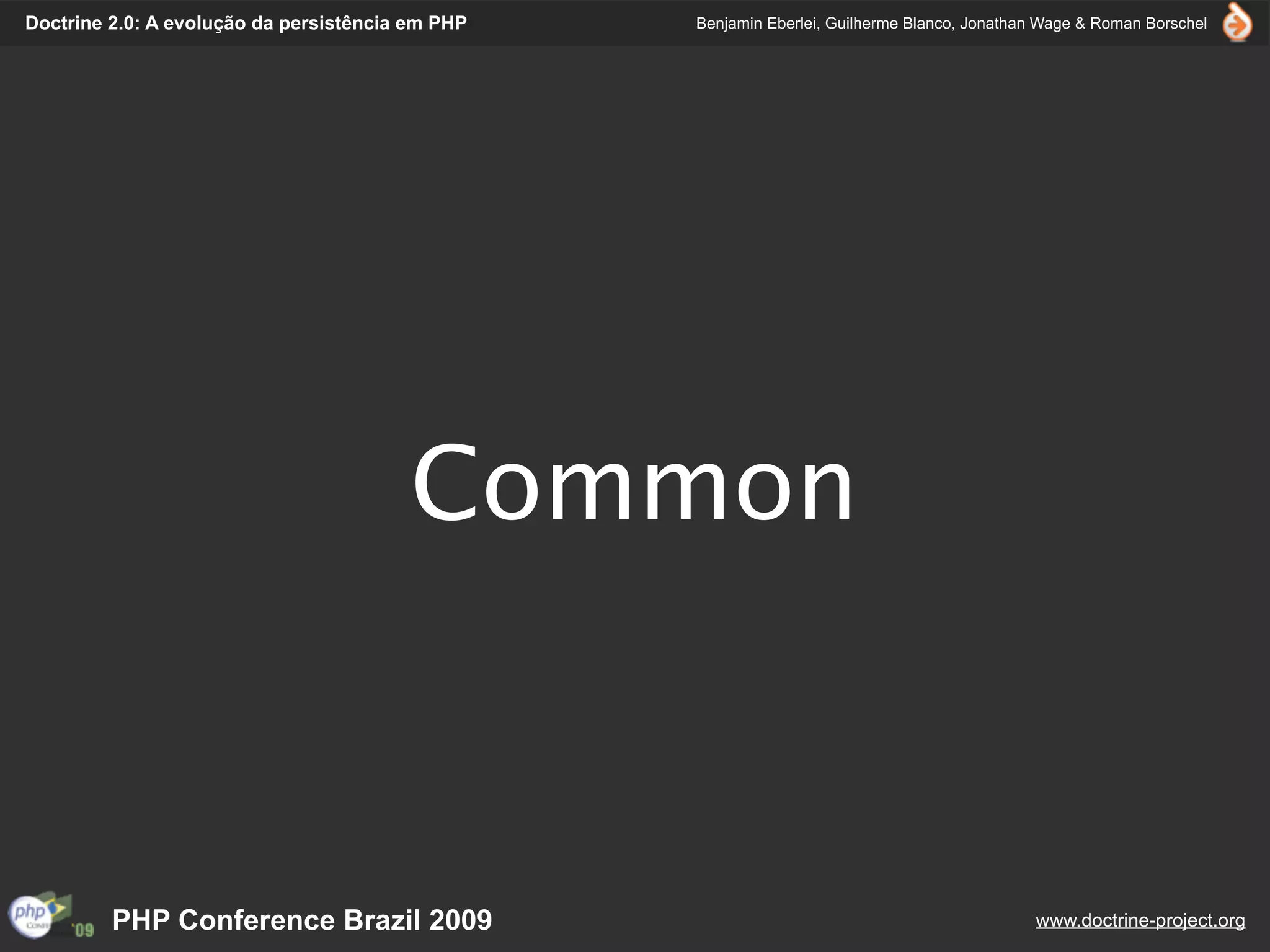 Doctrine 2.0: A evolução da persistência em PHP   Benjamin Eberlei, Guilherme Blanco, Jonathan Wage & Roman Borschel




                                        Common



         PHP Conference Brazil 2009                                                          www.doctrine-project.org
 