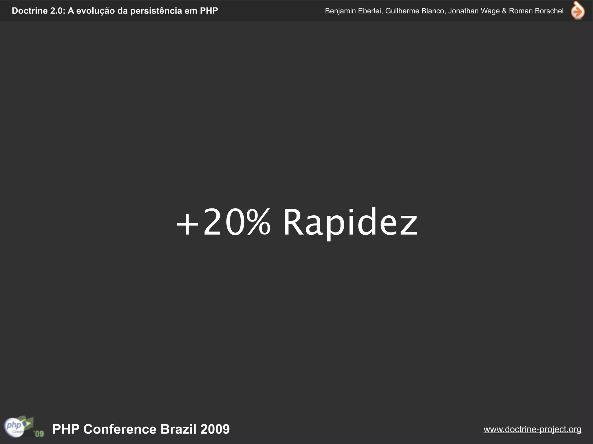Doctrine 2.0: A evolução da persistência em PHP   Benjamin Eberlei, Guilherme Blanco, Jonathan Wage & Roman Borschel




                                    +20% Rapidez




         PHP Conference Brazil 2009                                                          www.doctrine-project.org
 