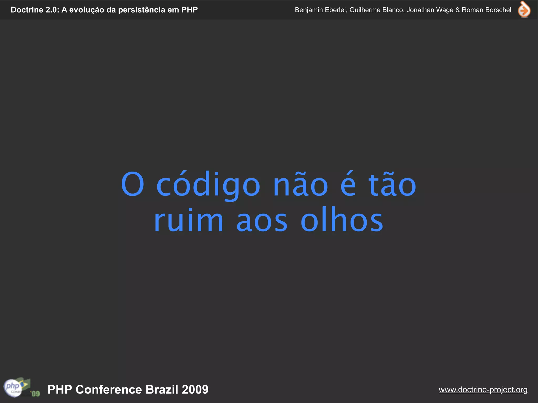Doctrine 2.0: A evolução da persistência em PHP   Benjamin Eberlei, Guilherme Blanco, Jonathan Wage & Roman Borschel




                           O código não é tão
                             ruim aos olhos




         PHP Conference Brazil 2009                                                          www.doctrine-project.org
 