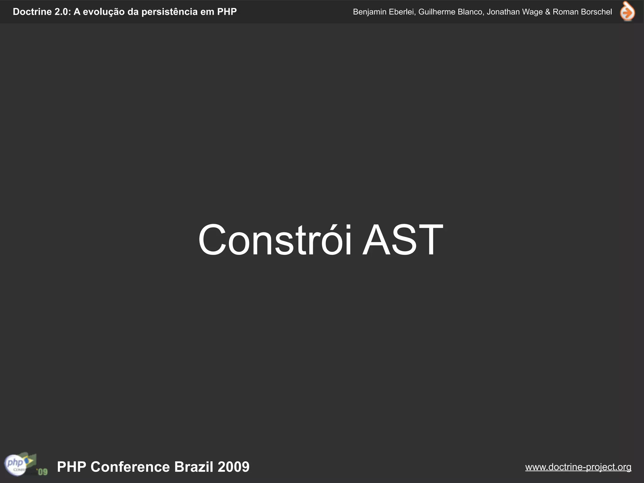 Doctrine 2.0: A evolução da persistência em PHP   Benjamin Eberlei, Guilherme Blanco, Jonathan Wage & Roman Borschel




                                      Constrói AST




         PHP Conference Brazil 2009                                                          www.doctrine-project.org
 