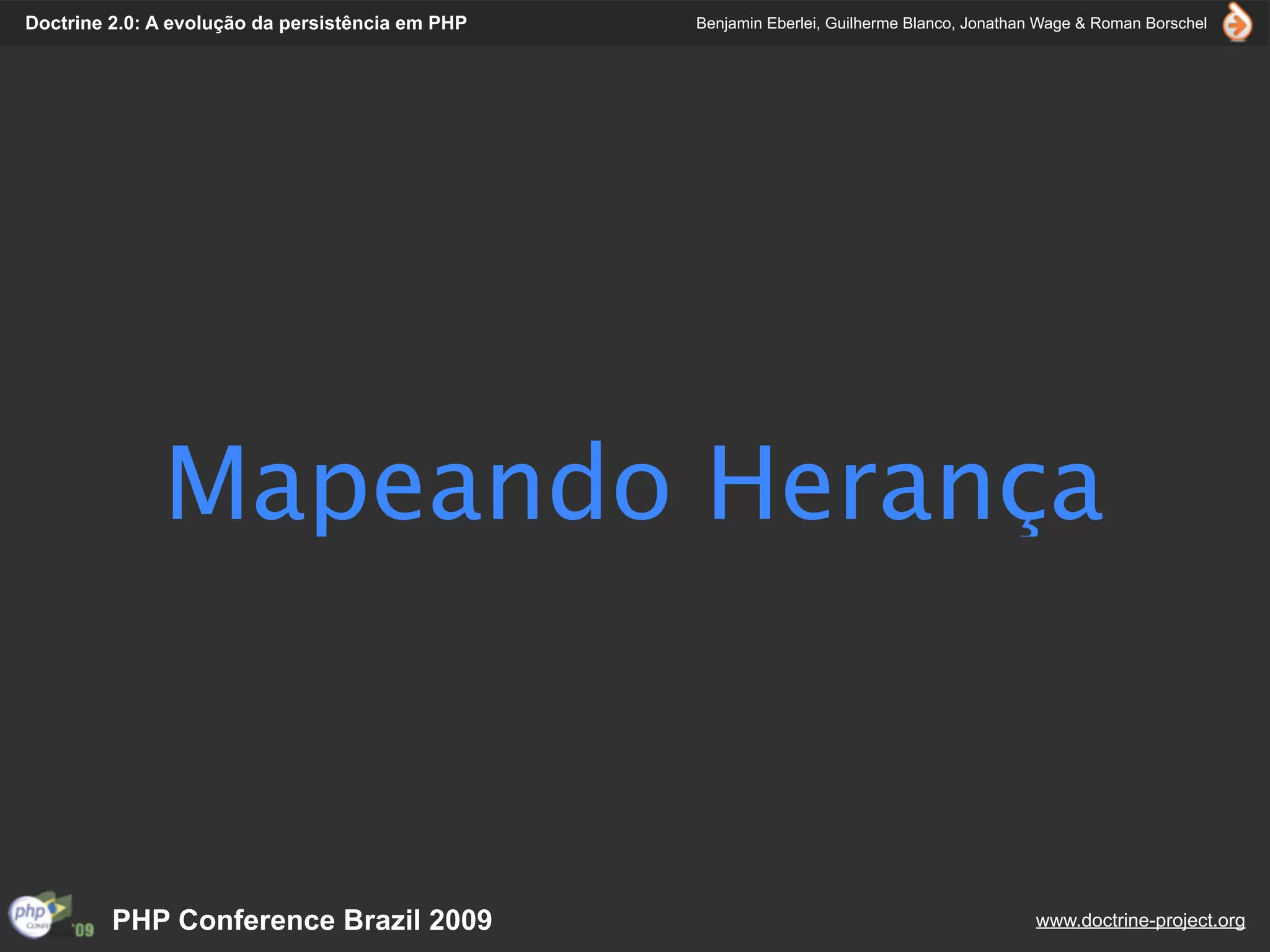 Doctrine 2.0: A evolução da persistência em PHP   Benjamin Eberlei, Guilherme Blanco, Jonathan Wage & Roman Borschel




              Mapeando Herança



         PHP Conference Brazil 2009                                                          www.doctrine-project.org
 