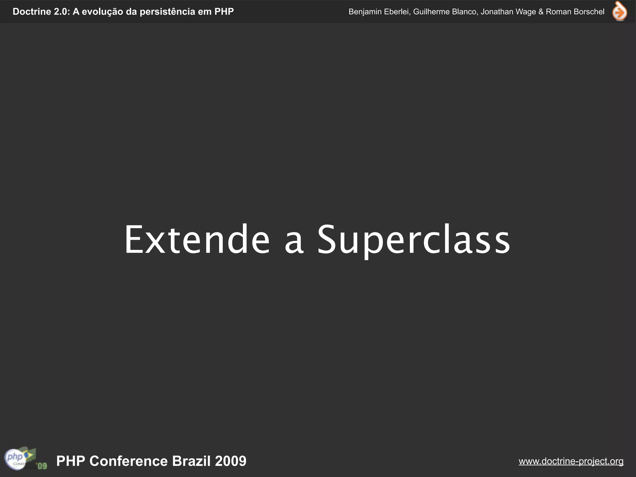 Doctrine 2.0: A evolução da persistência em PHP   Benjamin Eberlei, Guilherme Blanco, Jonathan Wage & Roman Borschel




                       Extende a Superclass




         PHP Conference Brazil 2009                                                          www.doctrine-project.org
 