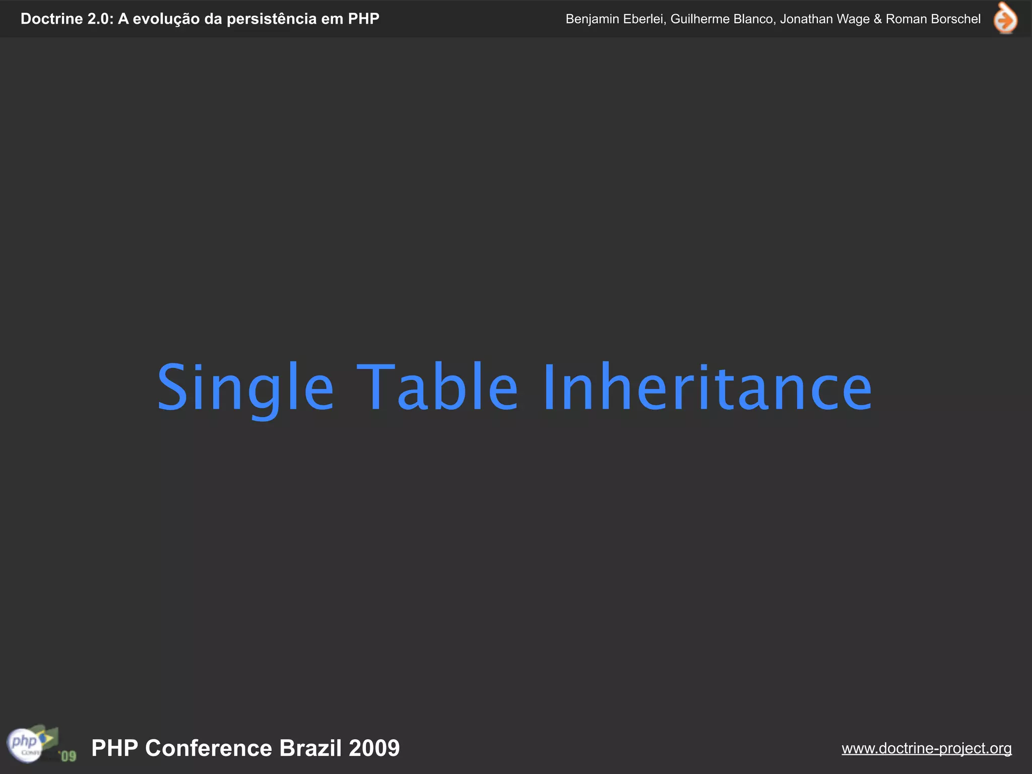 Doctrine 2.0: A evolução da persistência em PHP   Benjamin Eberlei, Guilherme Blanco, Jonathan Wage & Roman Borschel




                 Single Table Inheritance




         PHP Conference Brazil 2009                                                          www.doctrine-project.org
 