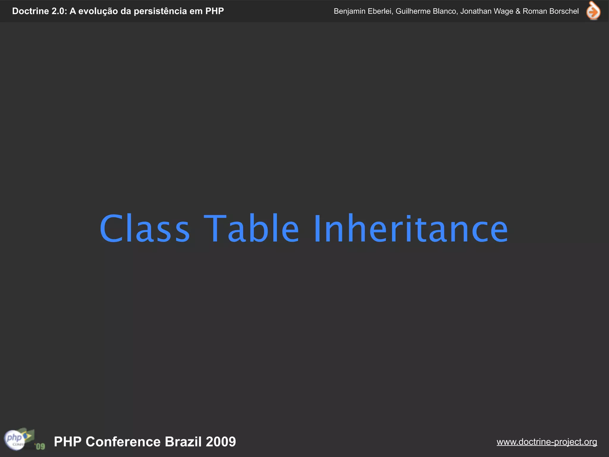 Doctrine 2.0: A evolução da persistência em PHP   Benjamin Eberlei, Guilherme Blanco, Jonathan Wage & Roman Borschel




                   Class Table Inheritance




         PHP Conference Brazil 2009                                                          www.doctrine-project.org
 