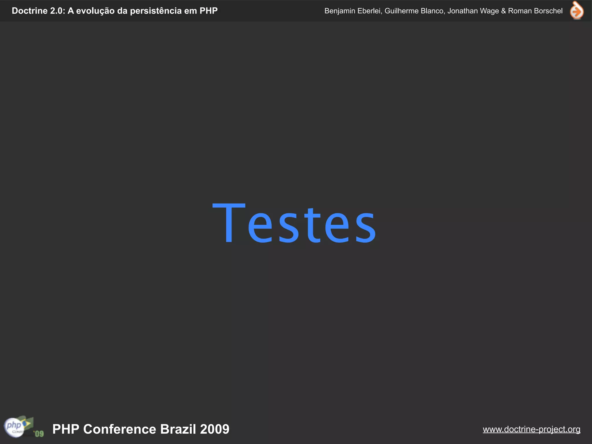Doctrine 2.0: A evolução da persistência em PHP   Benjamin Eberlei, Guilherme Blanco, Jonathan Wage & Roman Borschel




                                             Testes


         PHP Conference Brazil 2009                                                          www.doctrine-project.org
 