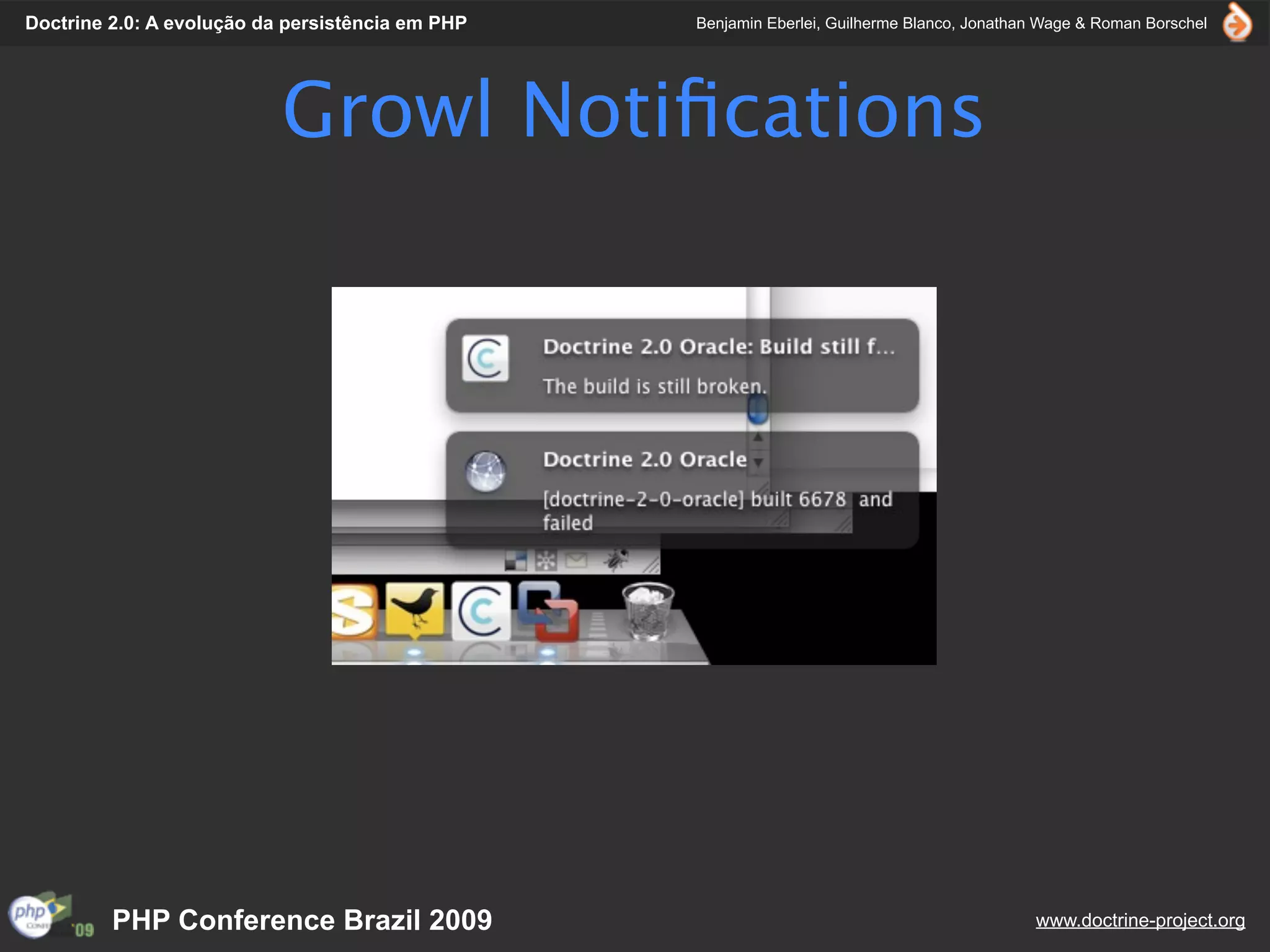 Doctrine 2.0: A evolução da persistência em PHP   Benjamin Eberlei, Guilherme Blanco, Jonathan Wage & Roman Borschel




                           Growl Notiﬁcations




         PHP Conference Brazil 2009                                                          www.doctrine-project.org
 