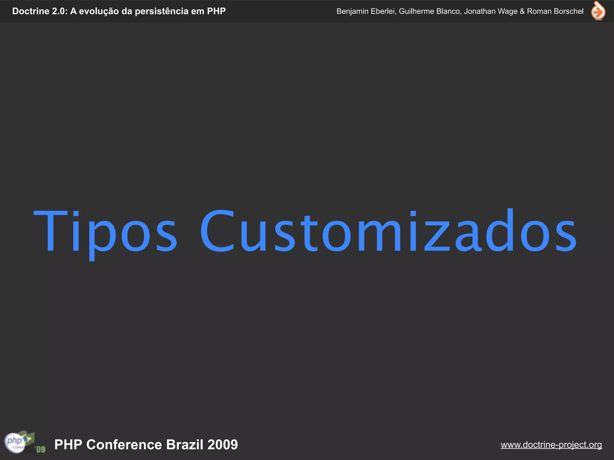 Doctrine 2.0: A evolução da persistência em PHP   Benjamin Eberlei, Guilherme Blanco, Jonathan Wage & Roman Borschel




    Tipos Customizados


         PHP Conference Brazil 2009                                                          www.doctrine-project.org
 