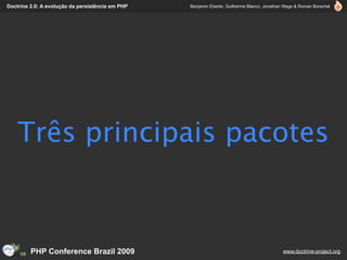 Doctrine 2.0: A evolução da persistência em PHP   Benjamin Eberlei, Guilherme Blanco, Jonathan Wage & Roman Borschel




    Três principais pacotes



         PHP Conference Brazil 2009                                                          www.doctrine-project.org
 