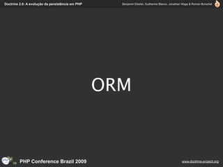 Doctrine 2.0: A evolução da persistência em PHP     Benjamin Eberlei, Guilherme Blanco, Jonathan Wage & Roman Borschel




                                                  ORM



         PHP Conference Brazil 2009                                                            www.doctrine-project.org
 