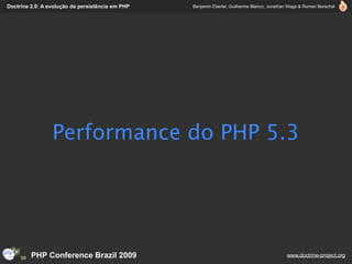 Doctrine 2.0: A evolução da persistência em PHP   Benjamin Eberlei, Guilherme Blanco, Jonathan Wage & Roman Borschel




                 Performance do PHP 5.3




         PHP Conference Brazil 2009                                                          www.doctrine-project.org
 