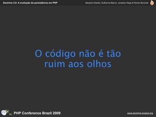 Doctrine 2.0: A evolução da persistência em PHP   Benjamin Eberlei, Guilherme Blanco, Jonathan Wage & Roman Borschel




                           O código não é tão
                             ruim aos olhos




         PHP Conference Brazil 2009                                                          www.doctrine-project.org
 