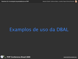 Doctrine 2.0: A evolução da persistência em PHP   Benjamin Eberlei, Guilherme Blanco, Jonathan Wage & Roman Borschel




             Examplos de uso da DBAL




         PHP Conference Brazil 2009                                                          www.doctrine-project.org
 