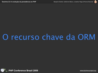 Doctrine 2.0: A evolução da persistência em PHP   Benjamin Eberlei, Guilherme Blanco, Jonathan Wage & Roman Borschel




O recurso chave da ORM



         PHP Conference Brazil 2009                                                          www.doctrine-project.org
 