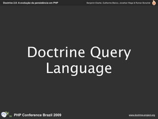 Doctrine 2.0: A evolução da persistência em PHP   Benjamin Eberlei, Guilherme Blanco, Jonathan Wage & Roman Borschel




                    Doctrine Query
                      Language


         PHP Conference Brazil 2009                                                          www.doctrine-project.org
 