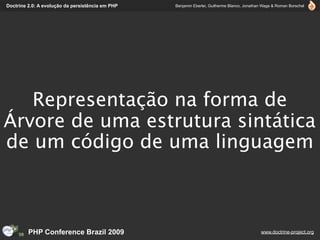 Doctrine 2.0: A evolução da persistência em PHP   Benjamin Eberlei, Guilherme Blanco, Jonathan Wage & Roman Borschel




   Representação na forma de
Árvore de uma estrutura sintática
de um código de uma linguagem



         PHP Conference Brazil 2009                                                          www.doctrine-project.org
 
